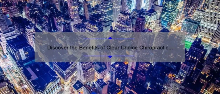 Discover the Benefits of Clear Choice Chiropractic for Optimal Wellness in Hartford City