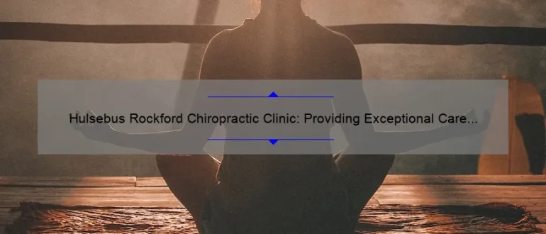 Hulsebus Rockford Chiropractic Clinic: Providing Exceptional Care and Relief for a Healthier You