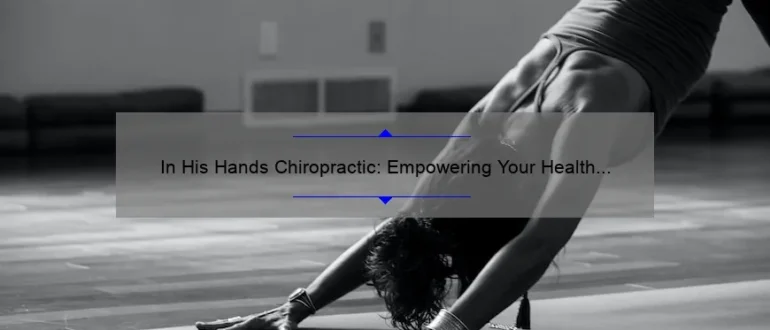 In His Hands Chiropractic: Empowering Your Health and Wellness through Natural Healing