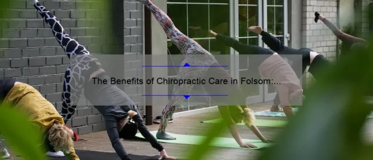 The Benefits of Chiropractic Care in Folsom: Discover How 100 Chiropractic is Revolutionizing Wellness