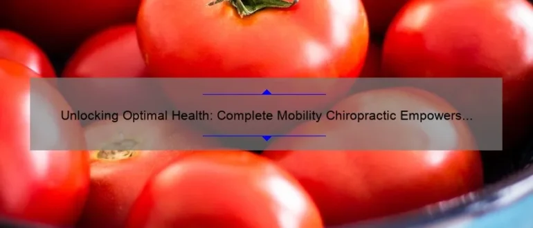 Unlocking Optimal Health: Complete Mobility Chiropractic Empowers Your Body’s Natural Mobility