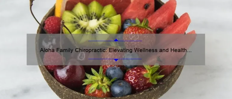 Aloha Family Chiropractic: Elevating Wellness and Health for Your Loved Ones