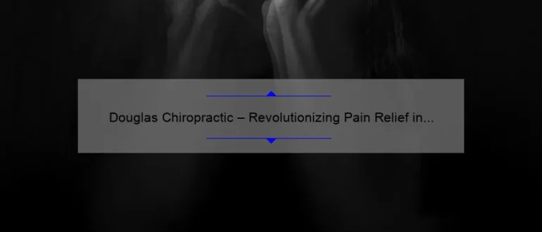 Douglas Chiropractic – Revolutionizing Pain Relief in Lauderhill