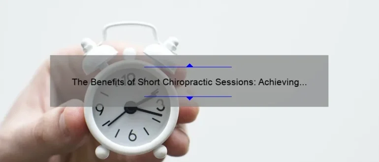The Benefits of Short Chiropractic Sessions: Achieving Relief and Wellness in Less Time