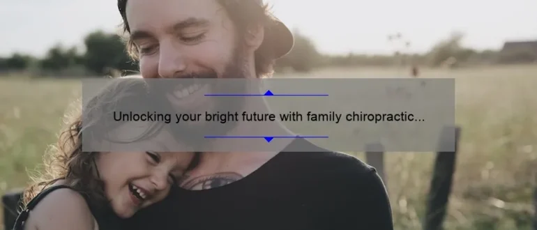 Unlocking your bright future with family chiropractic care